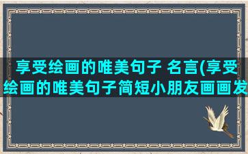 享受绘画的唯美句子 名言(享受绘画的唯美句子简短小朋友画画发圈文案)